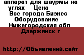 аппарат для шаурмы на углях. › Цена ­ 18 000 - Все города Бизнес » Оборудование   . Нижегородская обл.,Дзержинск г.